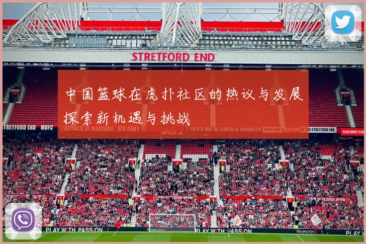 中国篮球在虎扑社区的热议与发展探索新机遇与挑战