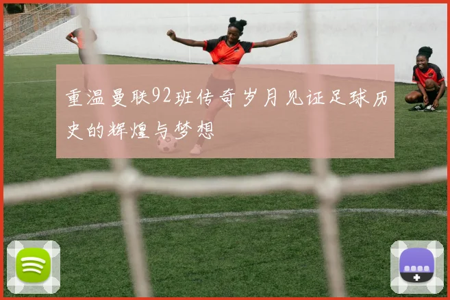 重温曼联92班传奇岁月见证足球历史的辉煌与梦想