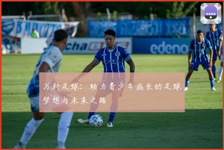 万科足球：助力青少年成长的足球梦想与未来之路