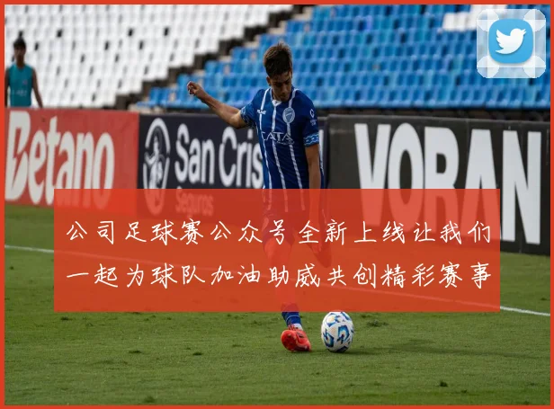 公司足球赛公众号全新上线让我们一起为球队加油助威共创精彩赛事回忆