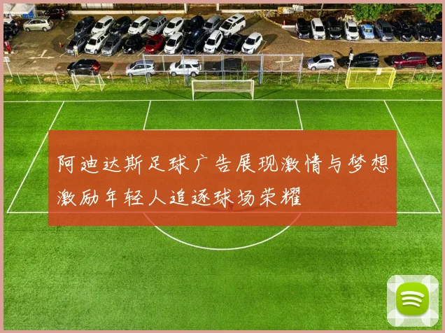 阿迪达斯足球广告展现激情与梦想激励年轻人追逐球场荣耀
