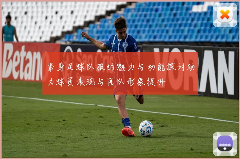 紧身足球队服的魅力与功能探讨助力球员表现与团队形象提升
