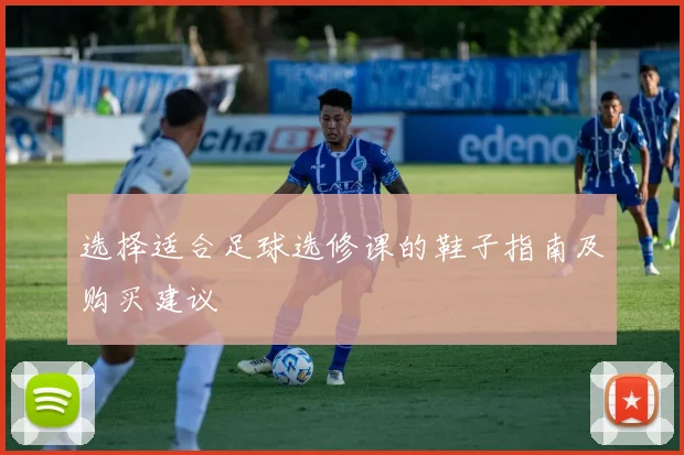 选择适合足球选修课的鞋子指南及购买建议