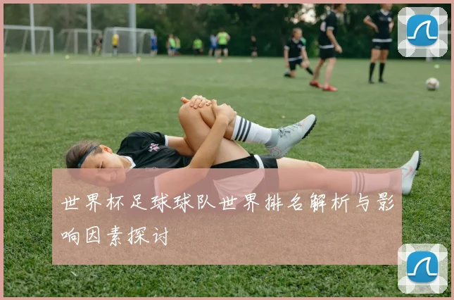 世界杯足球球队世界排名解析与影响因素探讨