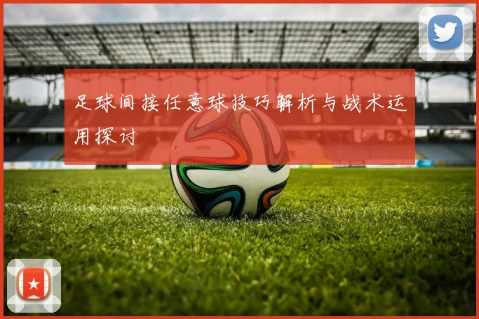 足球间接任意球技巧解析与战术运用探讨