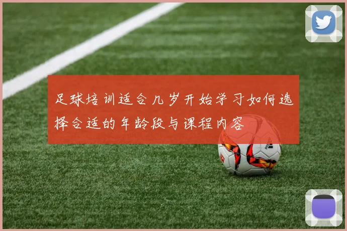 足球培训适合几岁开始学习如何选择合适的年龄段与课程内容